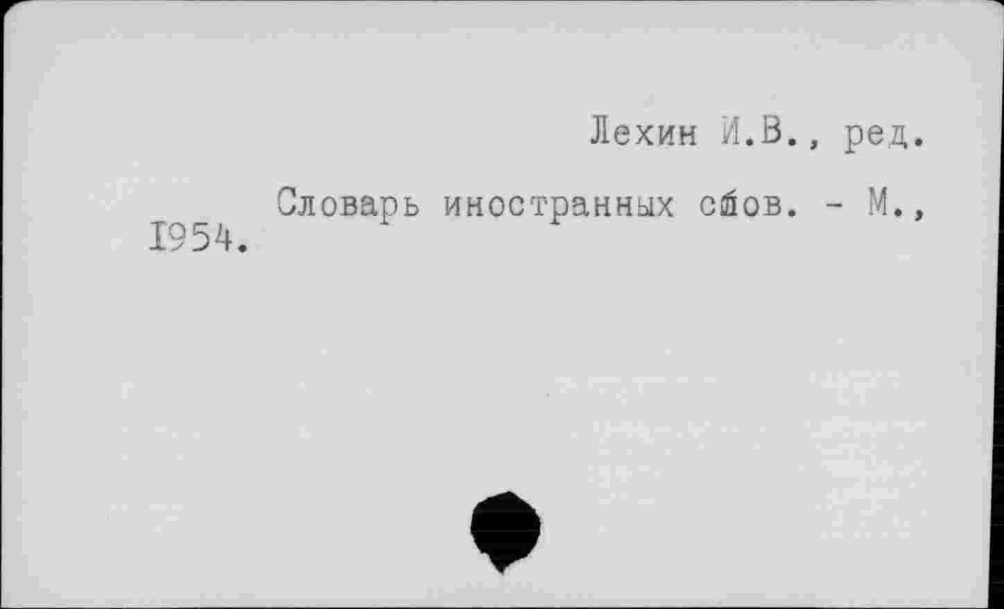 ﻿Лехин И.В., ред.
Словарь иностранных сйов. - М.»